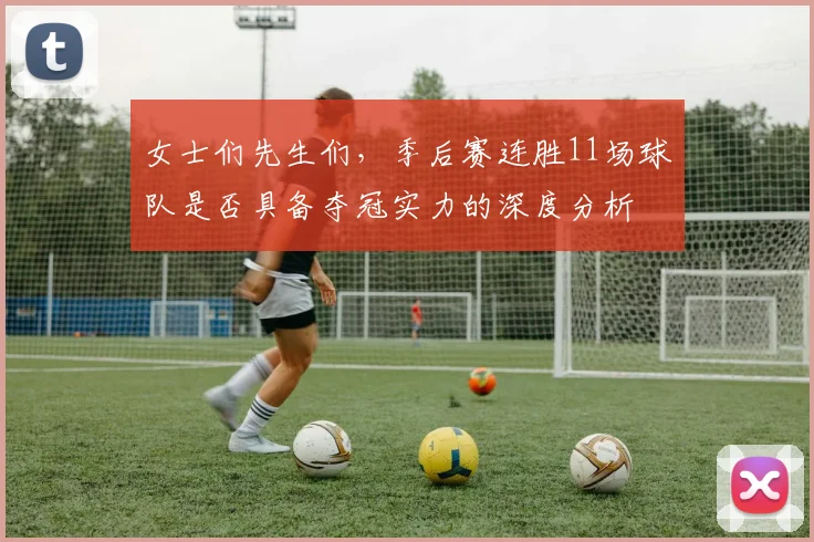 女士们先生们，季后赛连胜11场球队是否具备夺冠实力的深度分析
